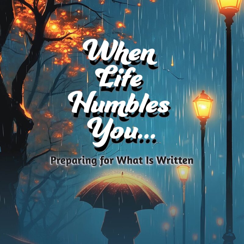 When Life Humbles You: Preparing for What is Written